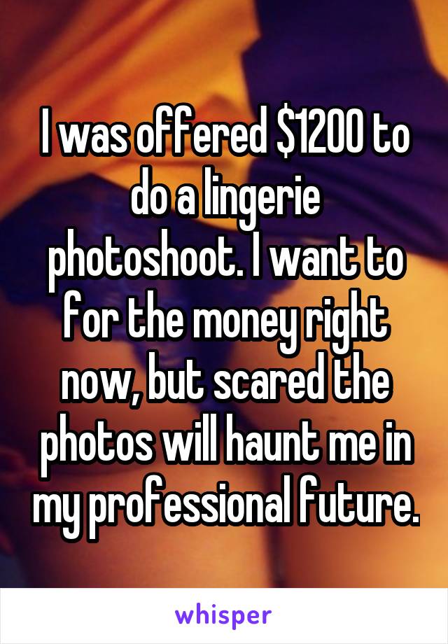 I was offered $1200 to do a lingerie photoshoot. I want to for the money right now, but scared the photos will haunt me in my professional future.