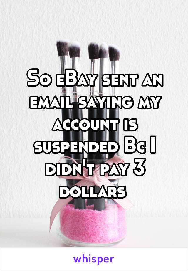 So eBay sent an email saying my account is suspended Bc I didn't pay 3 dollars 