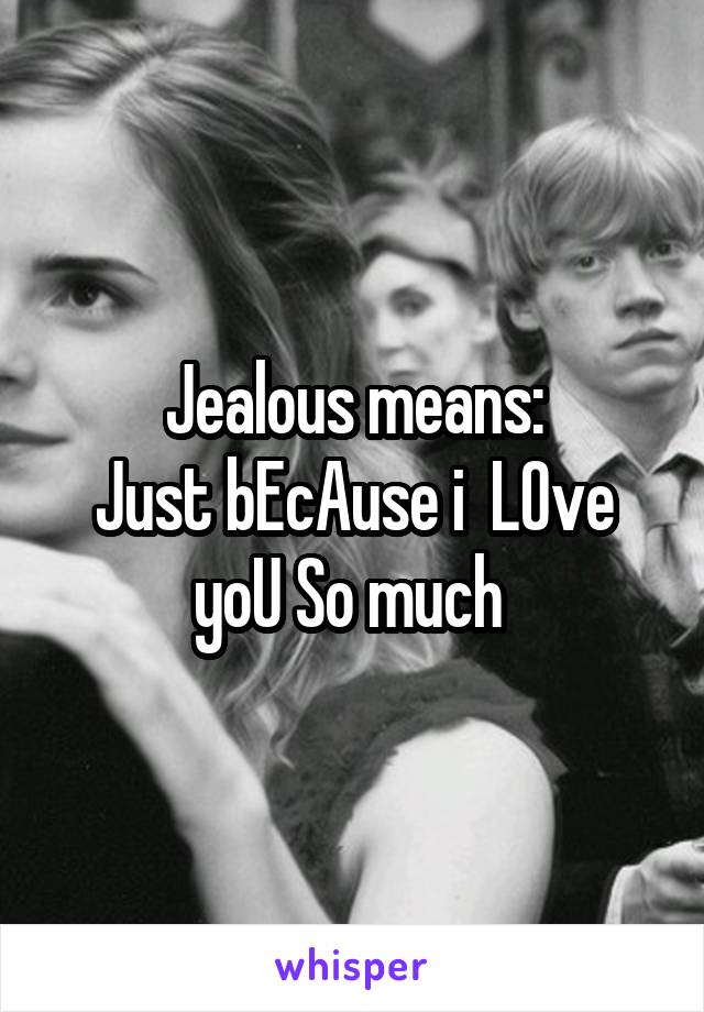 Jealous means:
Just bEcAuse i  LOve yoU So much 