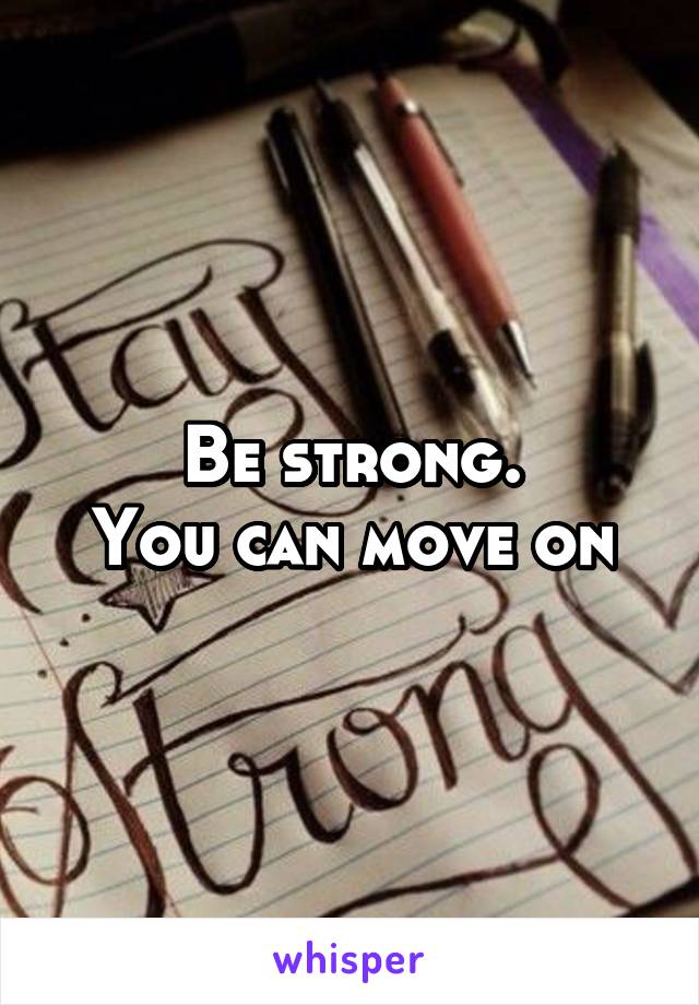 Be strong.
You can move on