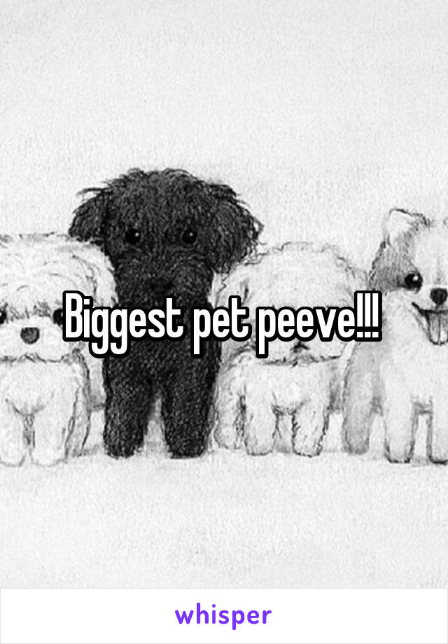 Biggest pet peeve!!! 