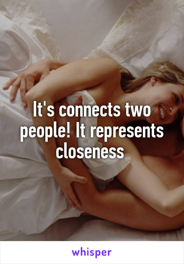 It's connects two people! It represents closeness 