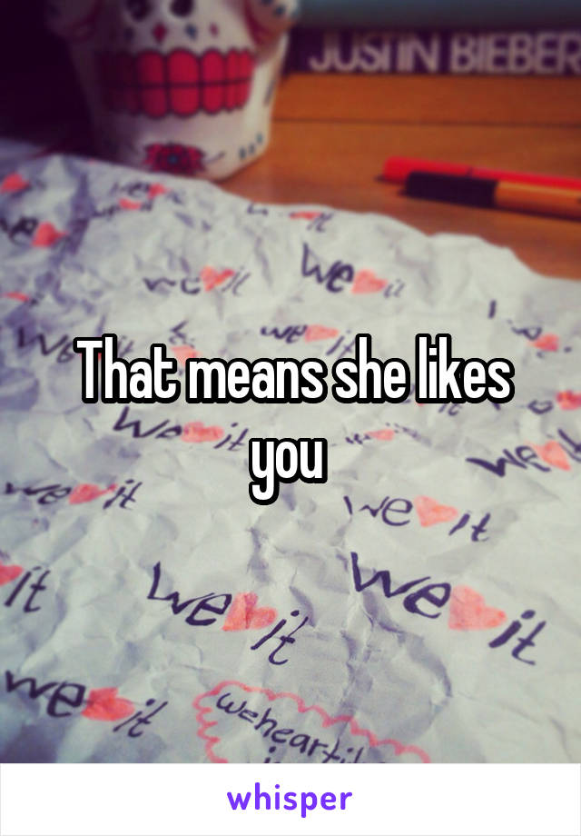 That means she likes you 