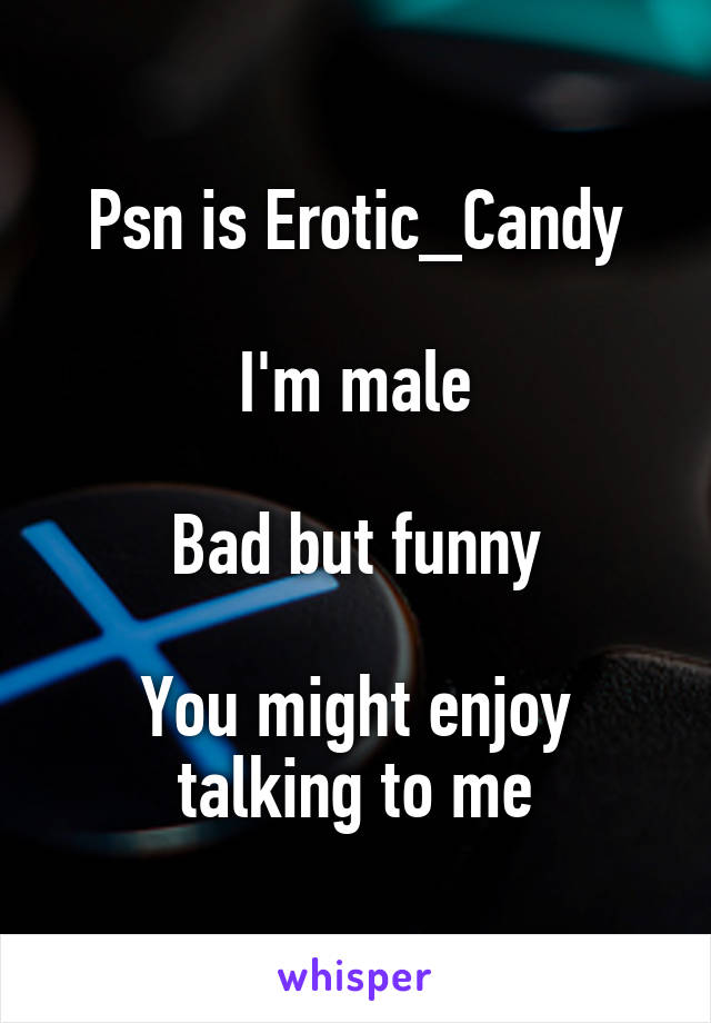 Psn is Erotic_Candy

I'm male

Bad but funny

You might enjoy talking to me