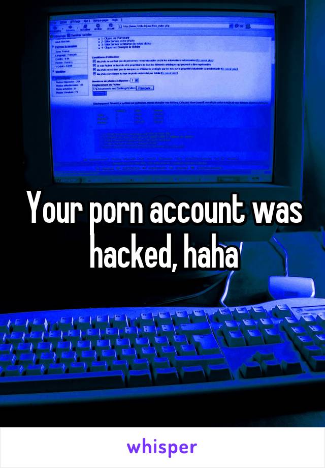 Your porn account was hacked, haha