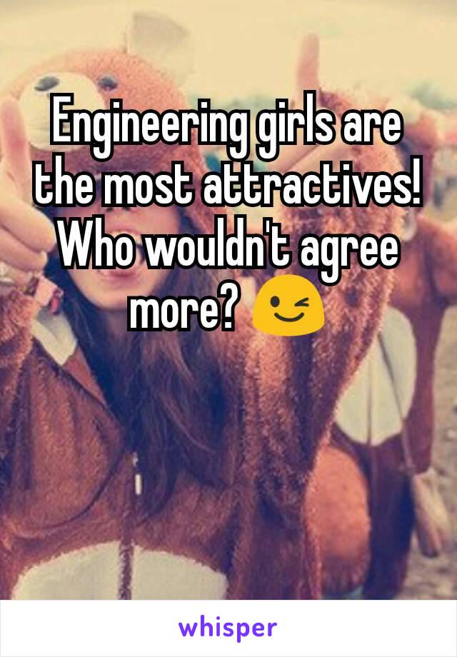 Engineering girls are the most attractives!
Who wouldn't agree more? 😉