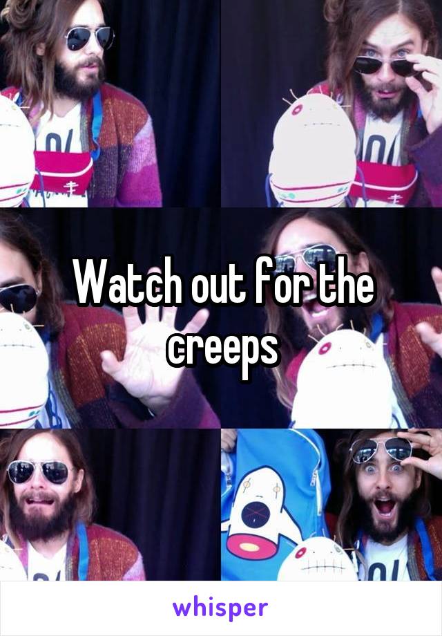 Watch out for the creeps