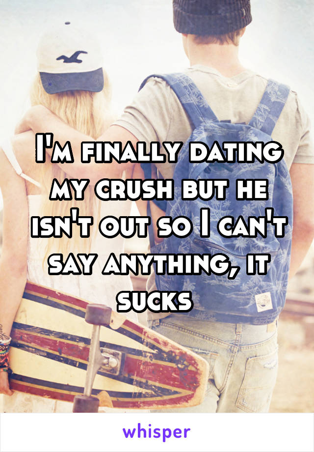 I'm finally dating my crush but he isn't out so I can't say anything, it sucks 