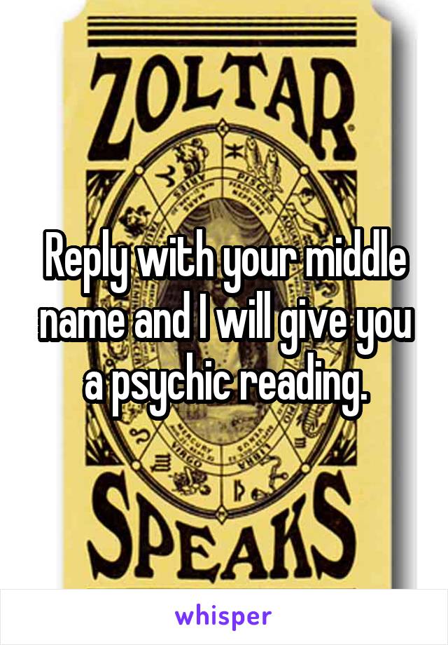 Reply with your middle name and I will give you a psychic reading.