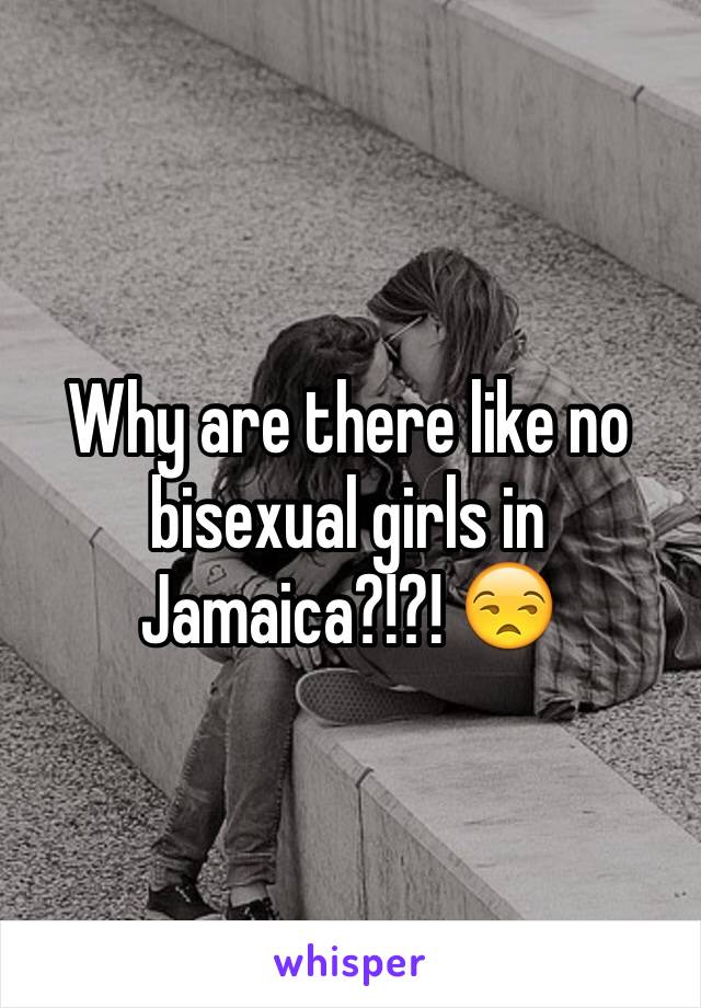 Why are there like no bisexual girls in Jamaica?!?! 😒 