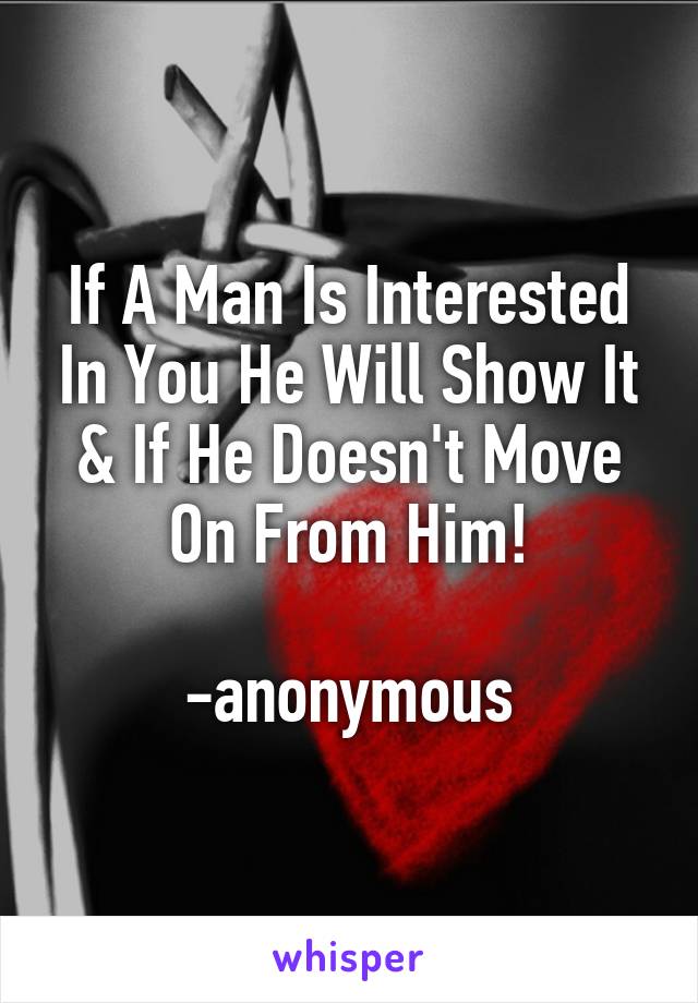 If A Man Is Interested In You He Will Show It & If He Doesn't Move On From Him!

-anonymous