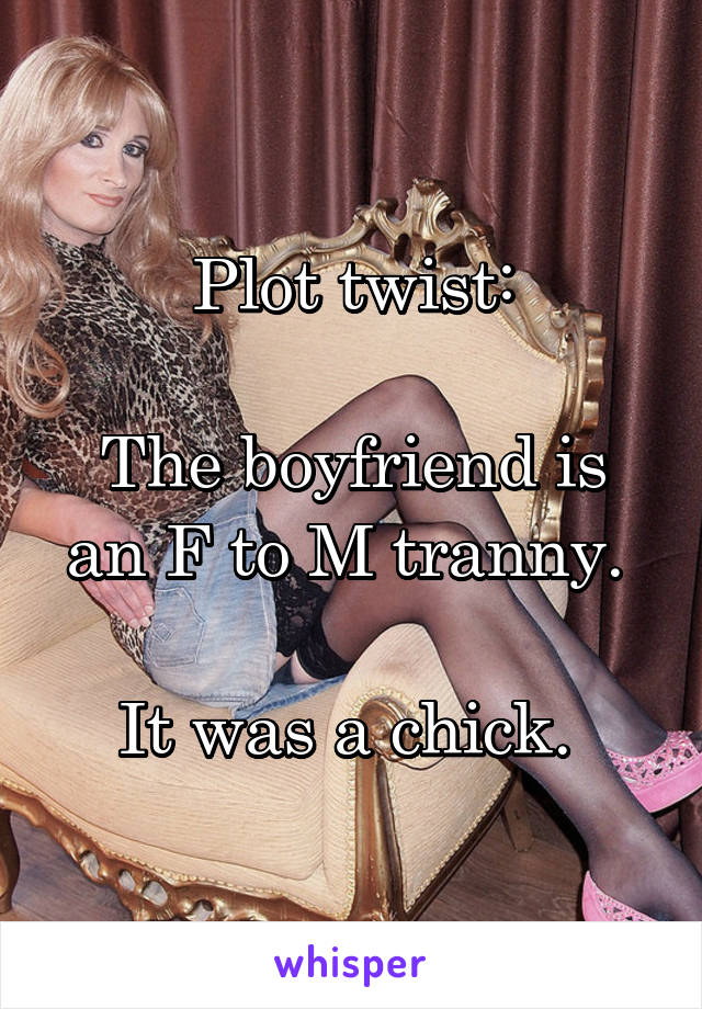 Plot twist:

The boyfriend is an F to M tranny. 

It was a chick. 