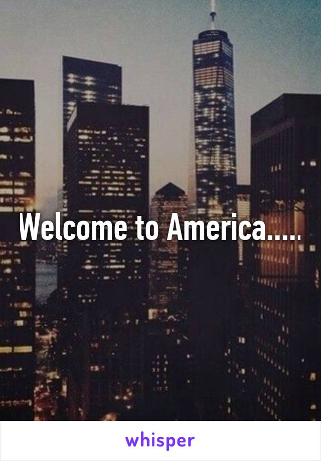 Welcome to America.....