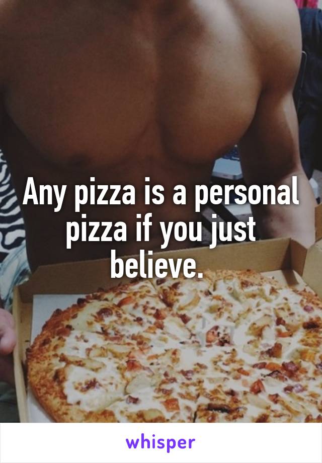 Any pizza is a personal pizza if you just believe. 
