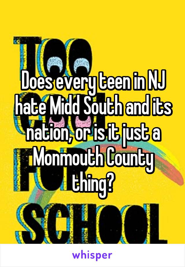 Does every teen in NJ hate Midd South and its nation, or is it just a Monmouth County thing?