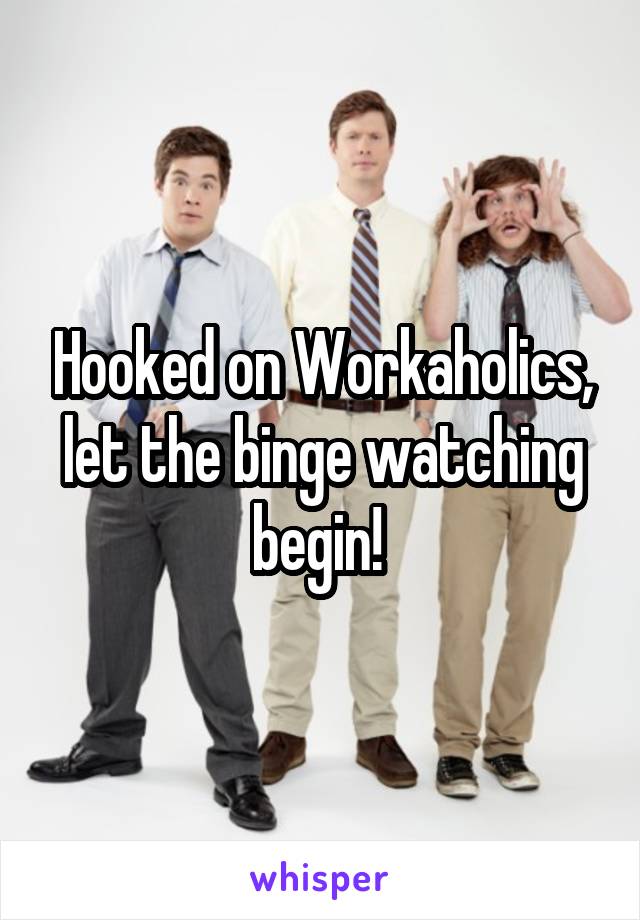 Hooked on Workaholics, let the binge watching begin! 