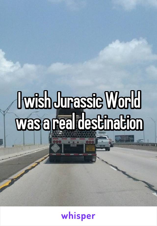 I wish Jurassic World was a real destination