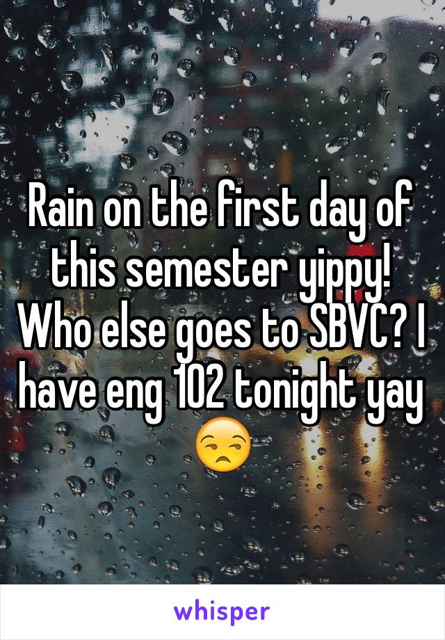 Rain on the first day of this semester yippy! Who else goes to SBVC? I have eng 102 tonight yay 😒