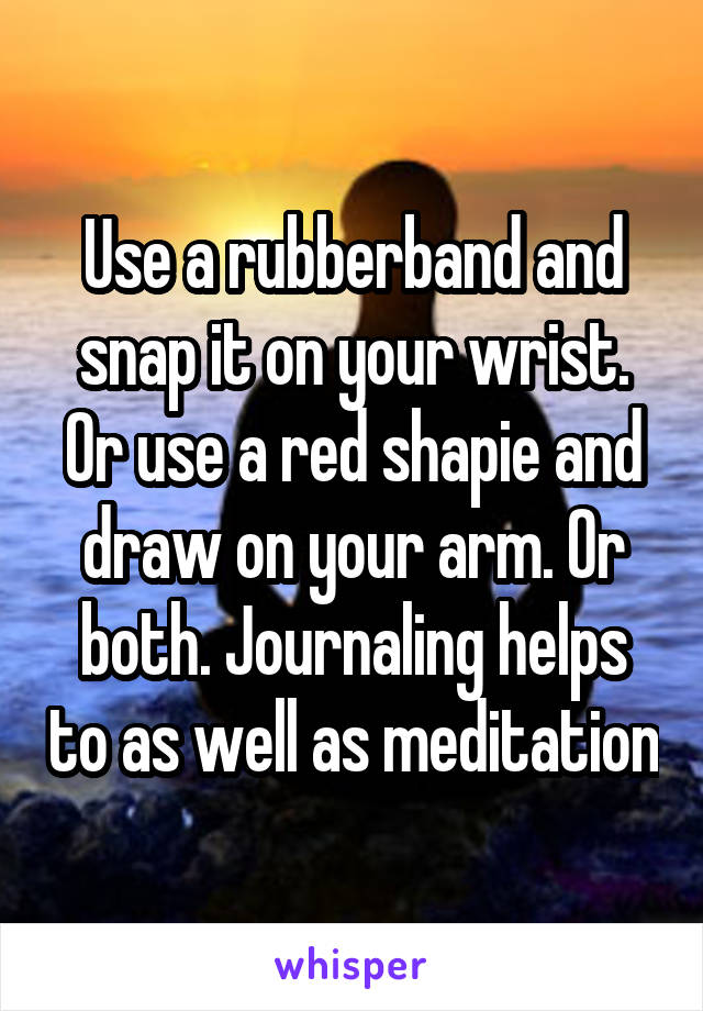 Use a rubberband and snap it on your wrist. Or use a red shapie and draw on your arm. Or both. Journaling helps to as well as meditation