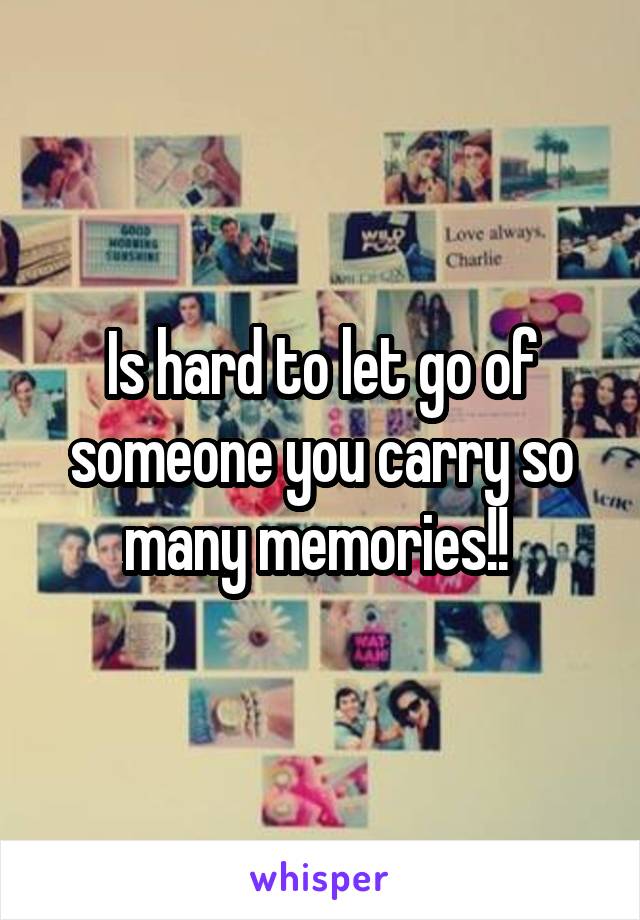 Is hard to let go of someone you carry so many memories!! 