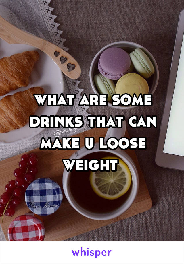 what are some drinks that can make u loose weight 