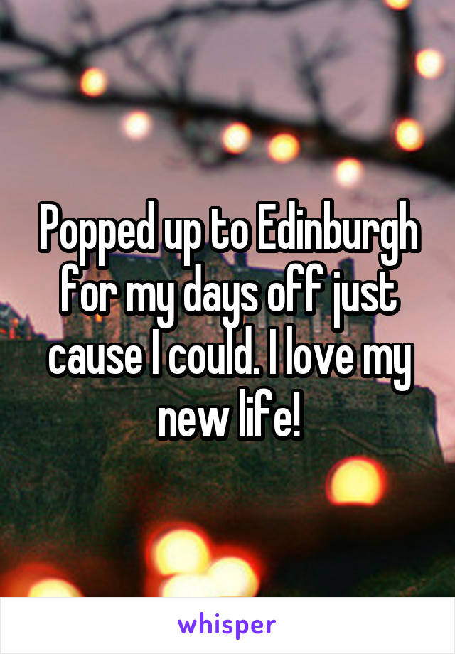 Popped up to Edinburgh for my days off just cause I could. I love my new life!