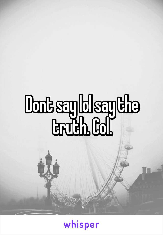 Dont say lol say the truth. Col.