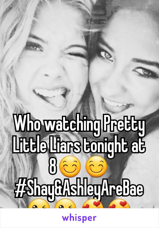 Who watching Pretty Little Liars tonight at 8😊😊 #Shay&AshleyAreBae😘😘😍😍