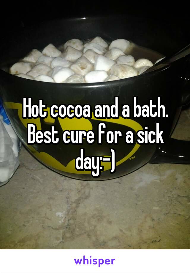 Hot cocoa and a bath. Best cure for a sick day:-)