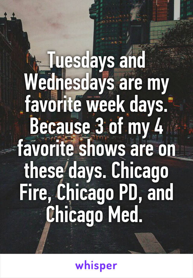 Tuesdays and Wednesdays are my favorite week days. Because 3 of my 4 favorite shows are on these days. Chicago Fire, Chicago PD, and Chicago Med. 