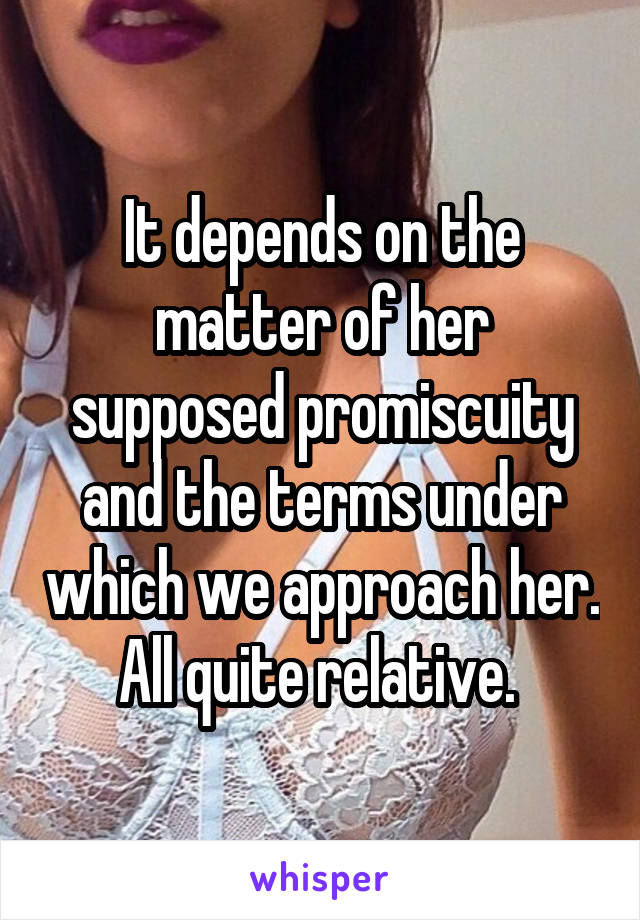 It depends on the matter of her supposed promiscuity and the terms under which we approach her. All quite relative. 