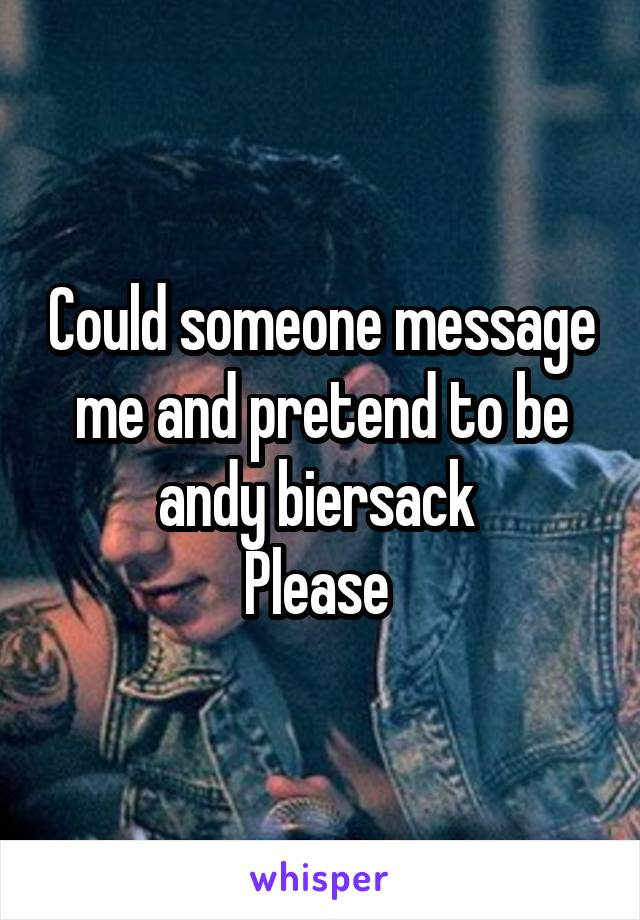 Could someone message me and pretend to be andy biersack 
Please 