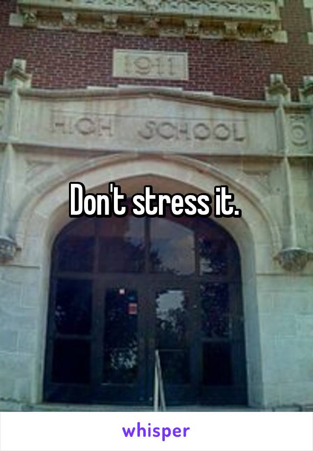 Don't stress it. 

