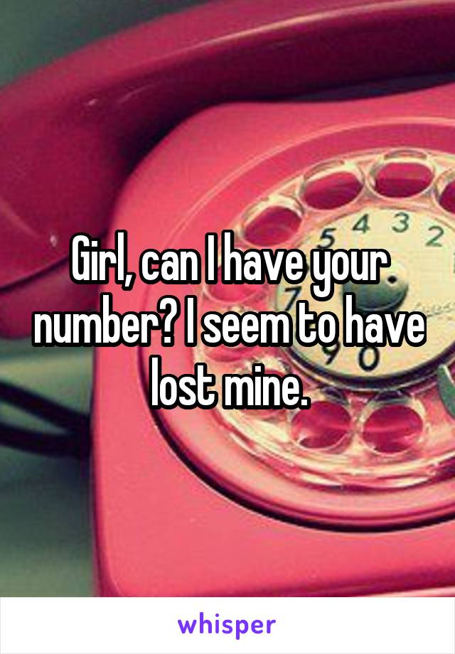 Girl, can I have your number? I seem to have lost mine.
