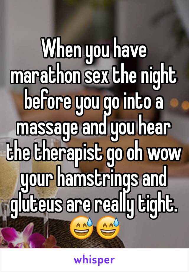 When you have marathon sex the night before you go into a massage and you hear the therapist go oh wow your hamstrings and gluteus are really tight. 😅😅 