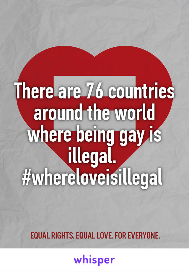 There are 76 countries around the world where being gay is illegal. 
#whereloveisillegal 