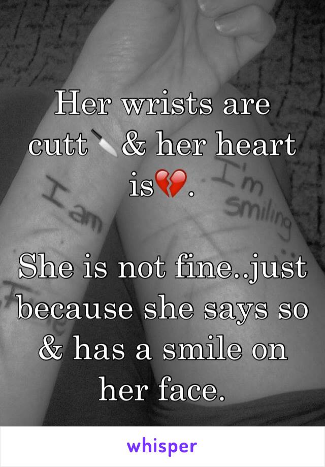 Her wrists are cutt🔪& her heart is💔.

She is not fine..just because she says so & has a smile on her face.