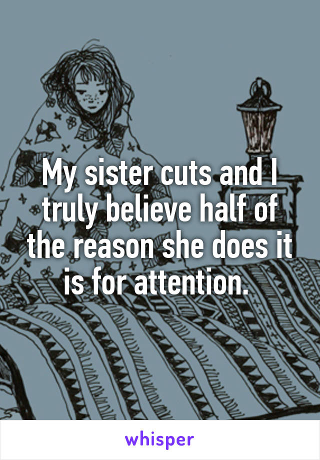 My sister cuts and I truly believe half of the reason she does it is for attention. 