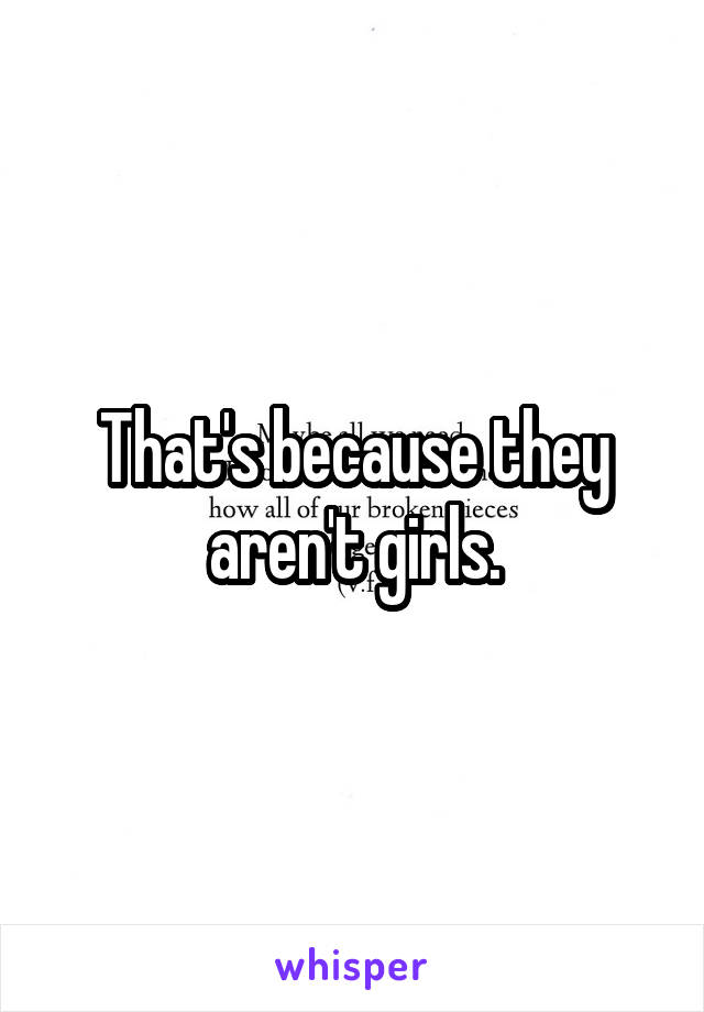 That's because they aren't girls.