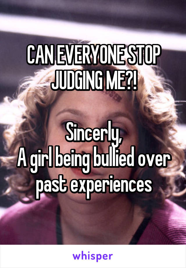 CAN EVERYONE STOP JUDGING ME?!

Sincerly,
A girl being bullied over past experiences
