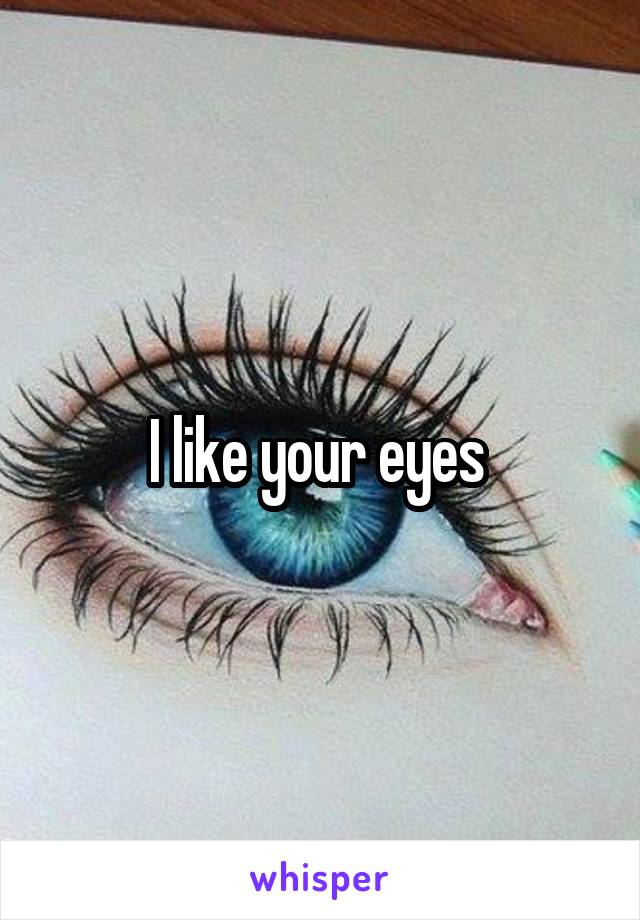 I like your eyes 