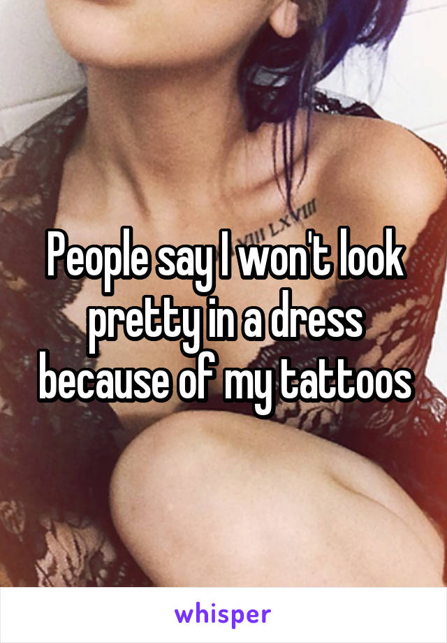 People say I won't look pretty in a dress because of my tattoos