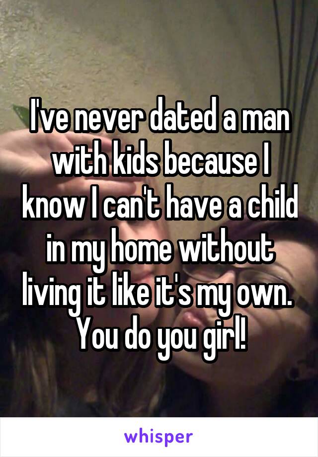 I've never dated a man with kids because I know I can't have a child in my home without living it like it's my own.  You do you girl!