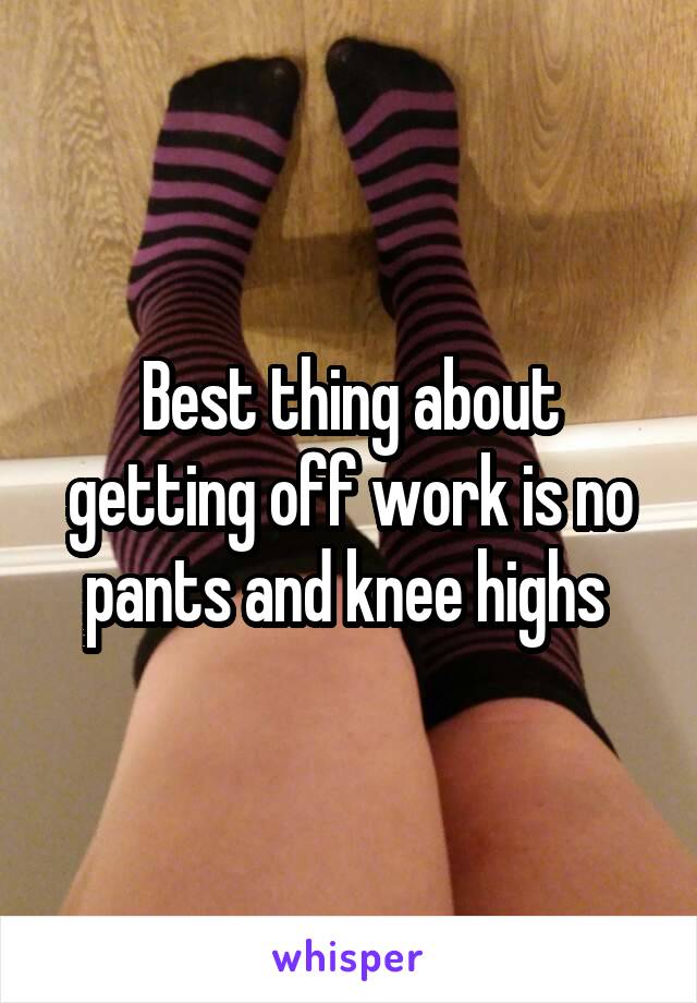 Best thing about getting off work is no pants and knee highs 