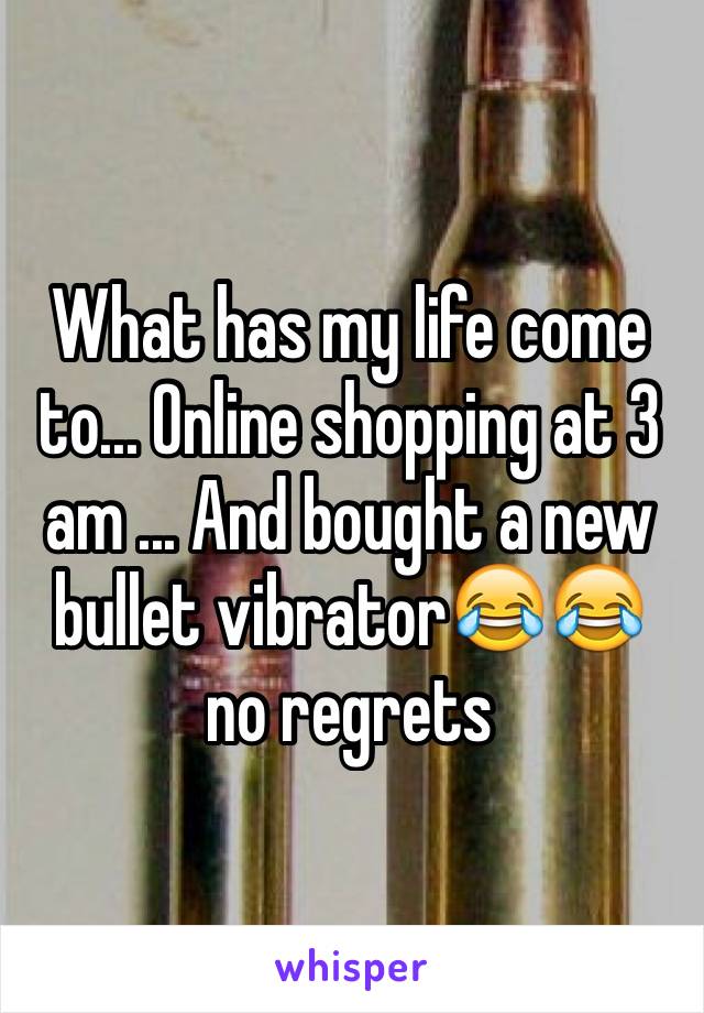 What has my life come to... Online shopping at 3 am ... And bought a new bullet vibrator😂😂 no regrets
