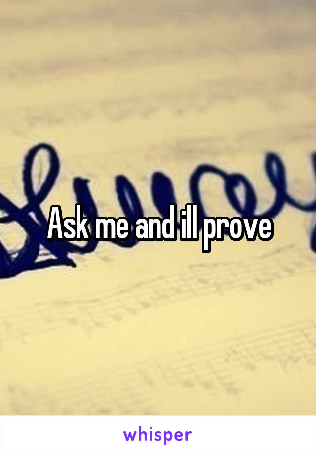 Ask me and ill prove