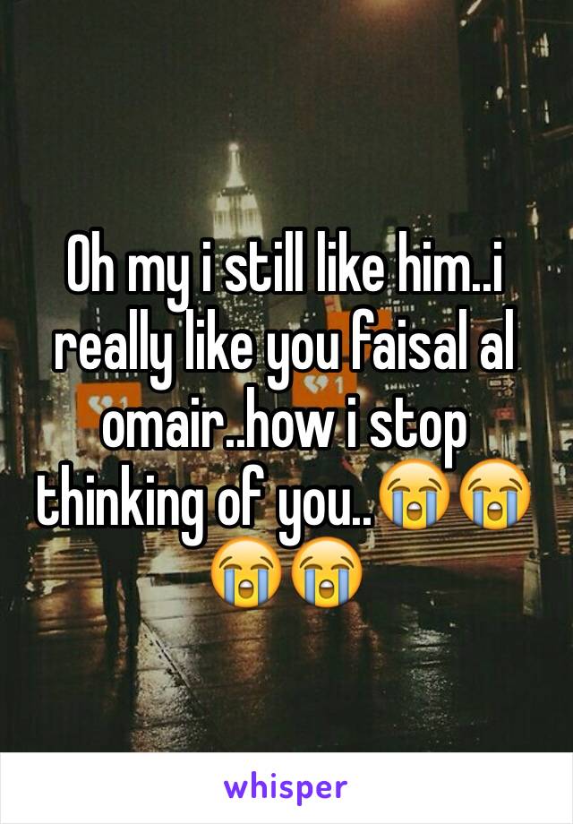 Oh my i still like him..i really like you faisal al omair..how i stop thinking of you..😭😭😭😭