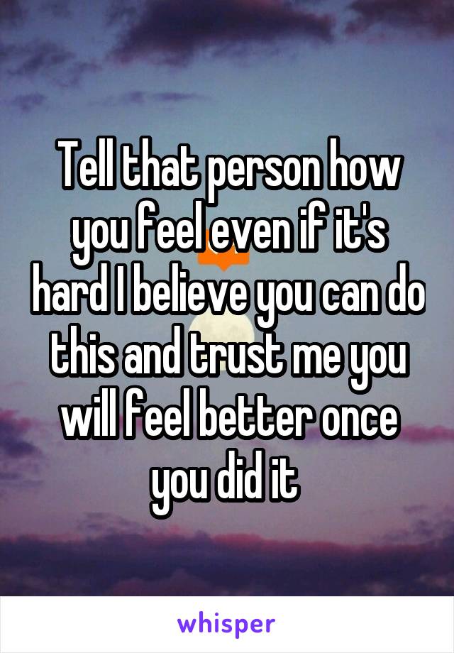 Tell that person how you feel even if it's hard I believe you can do this and trust me you will feel better once you did it 