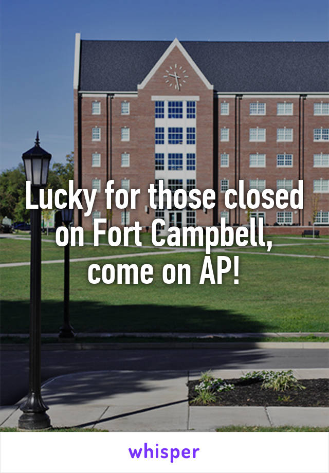 Lucky for those closed on Fort Campbell, come on AP!