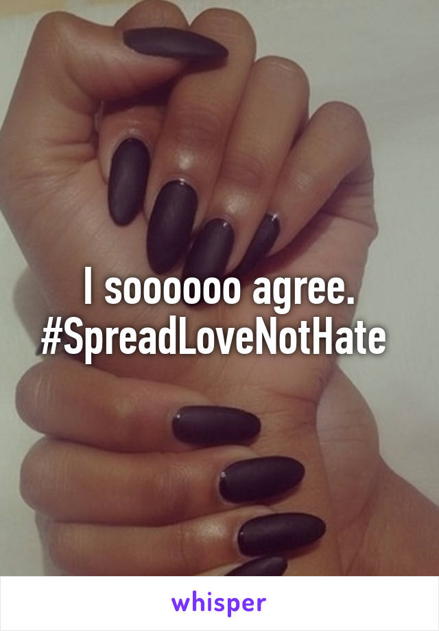 I soooooo agree. #SpreadLoveNotHate 